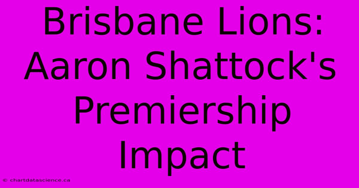 Brisbane Lions: Aaron Shattock's Premiership Impact