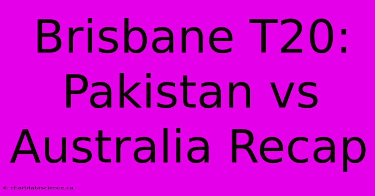 Brisbane T20: Pakistan Vs Australia Recap