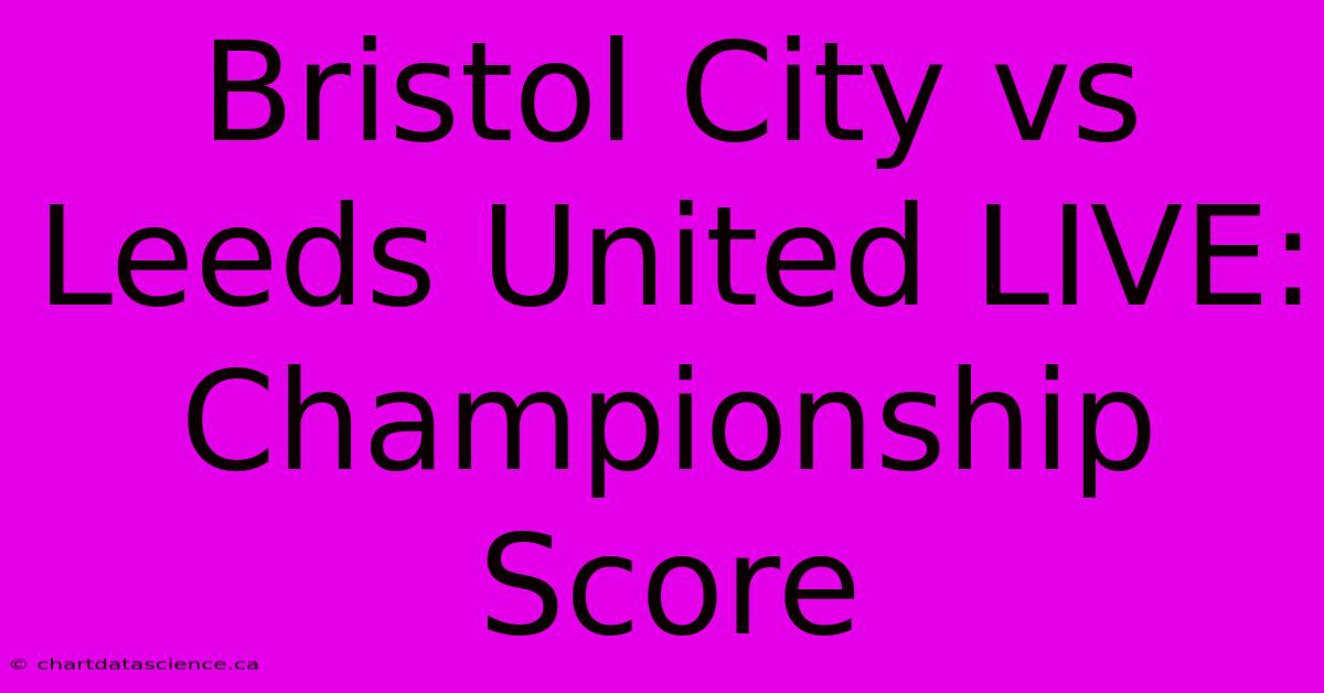 Bristol City Vs Leeds United LIVE: Championship Score