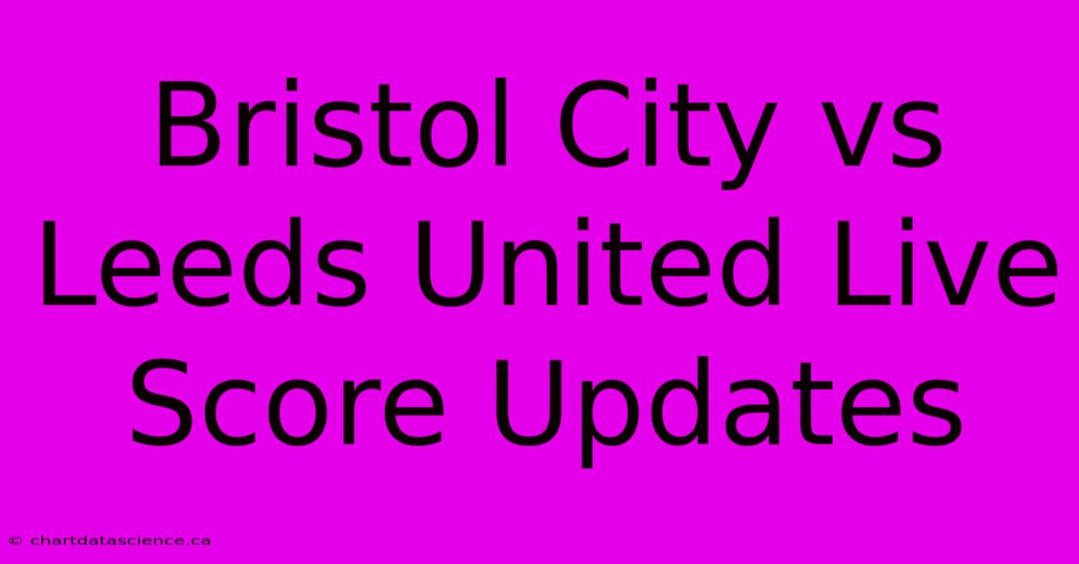 Bristol City Vs Leeds United Live Score Updates