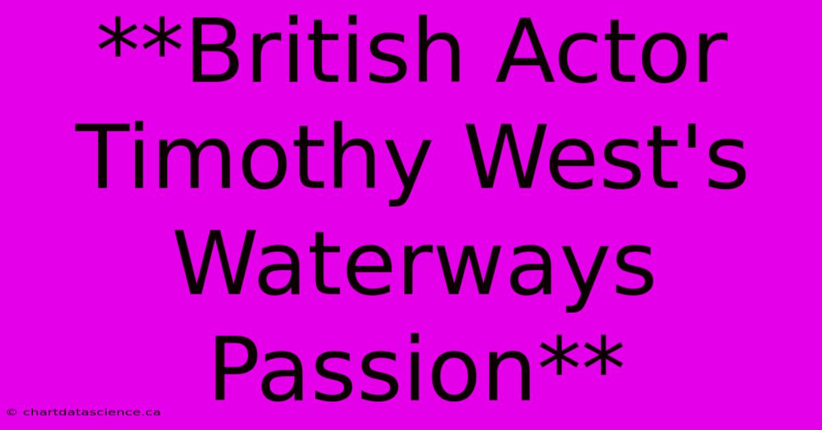 **British Actor Timothy West's Waterways Passion**