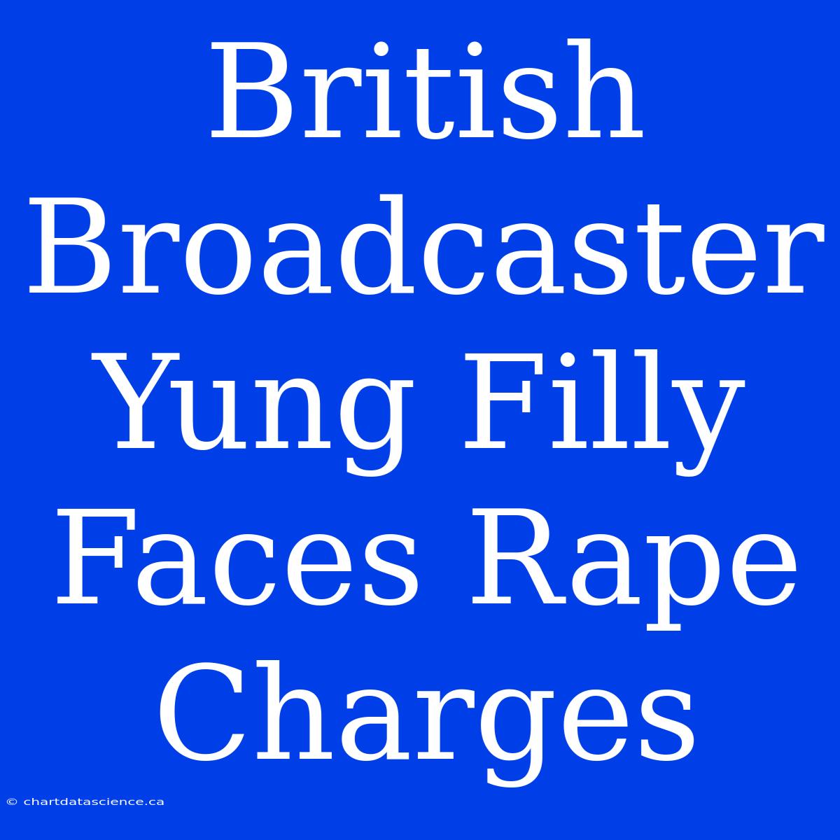 British Broadcaster Yung Filly Faces Rape Charges