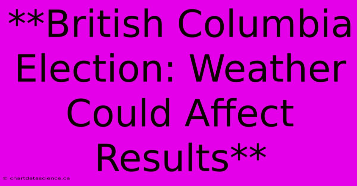 **British Columbia Election: Weather Could Affect Results**