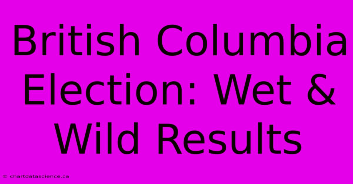 British Columbia Election: Wet & Wild Results