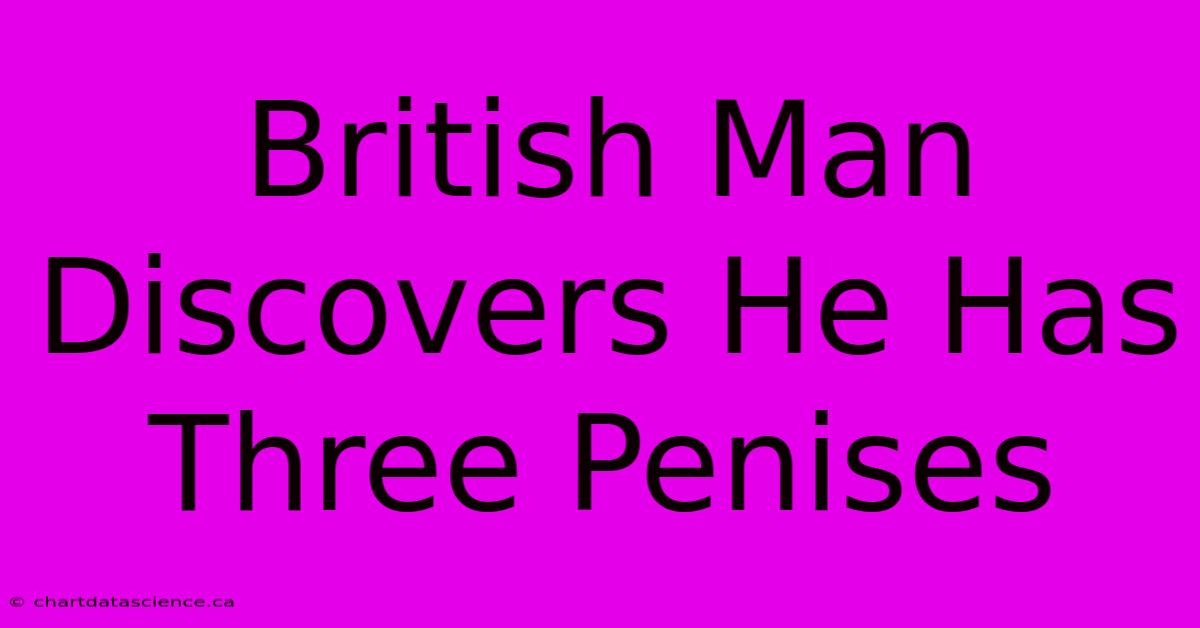 British Man Discovers He Has Three Penises