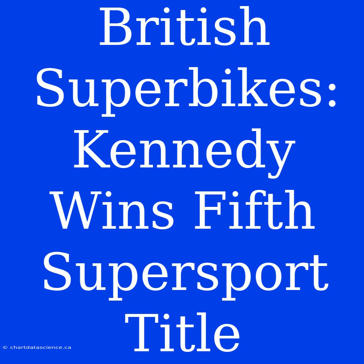 British Superbikes: Kennedy Wins Fifth Supersport Title