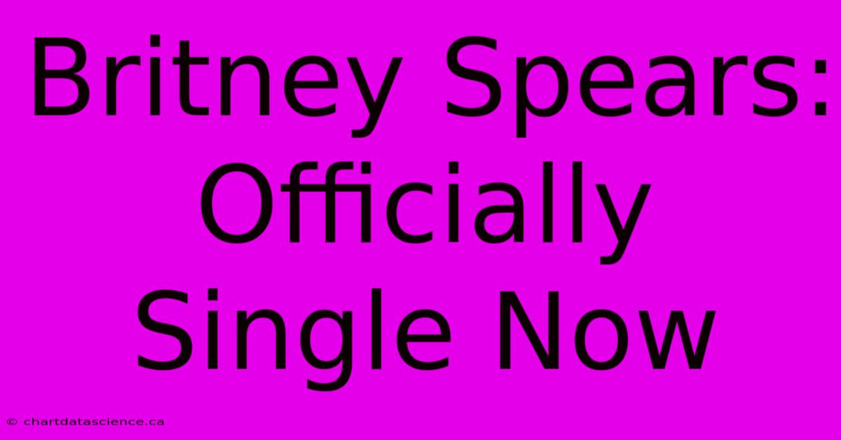 Britney Spears: Officially Single Now