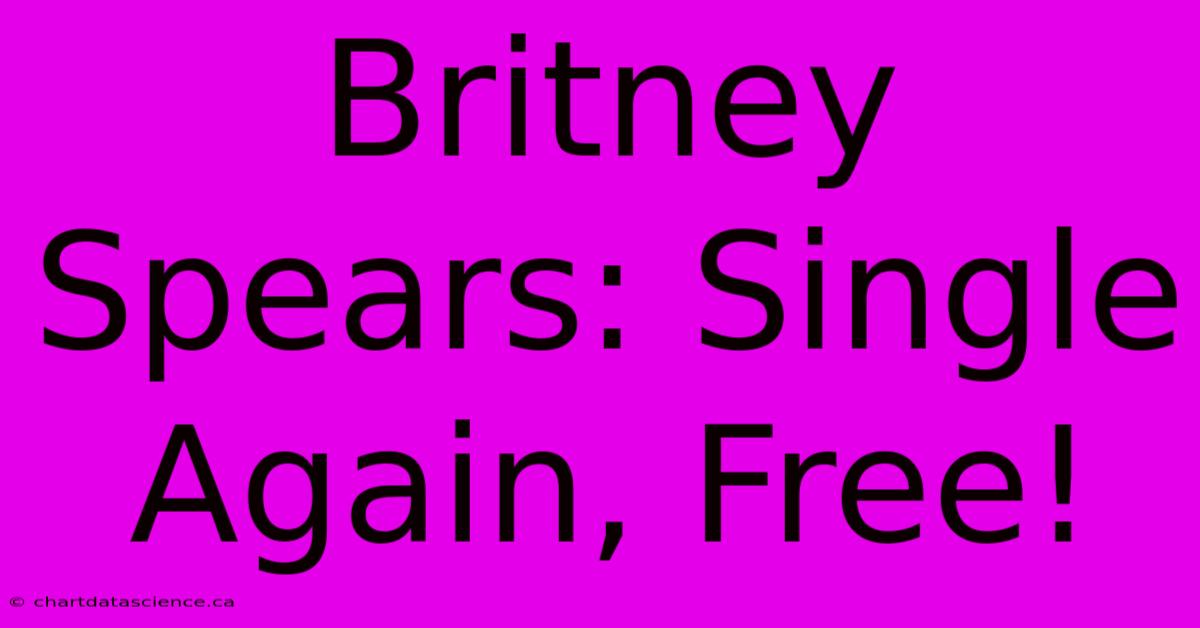 Britney Spears: Single Again, Free!