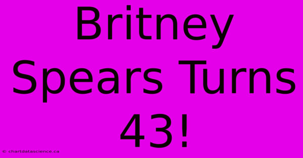 Britney Spears Turns 43!