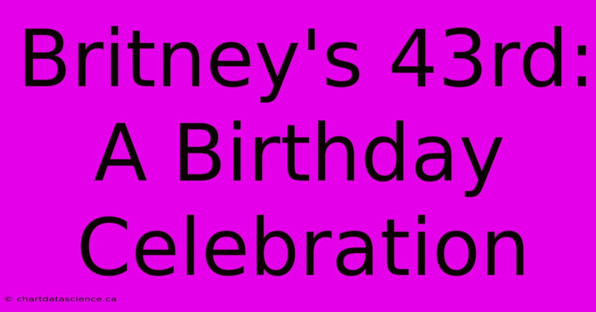 Britney's 43rd: A Birthday Celebration