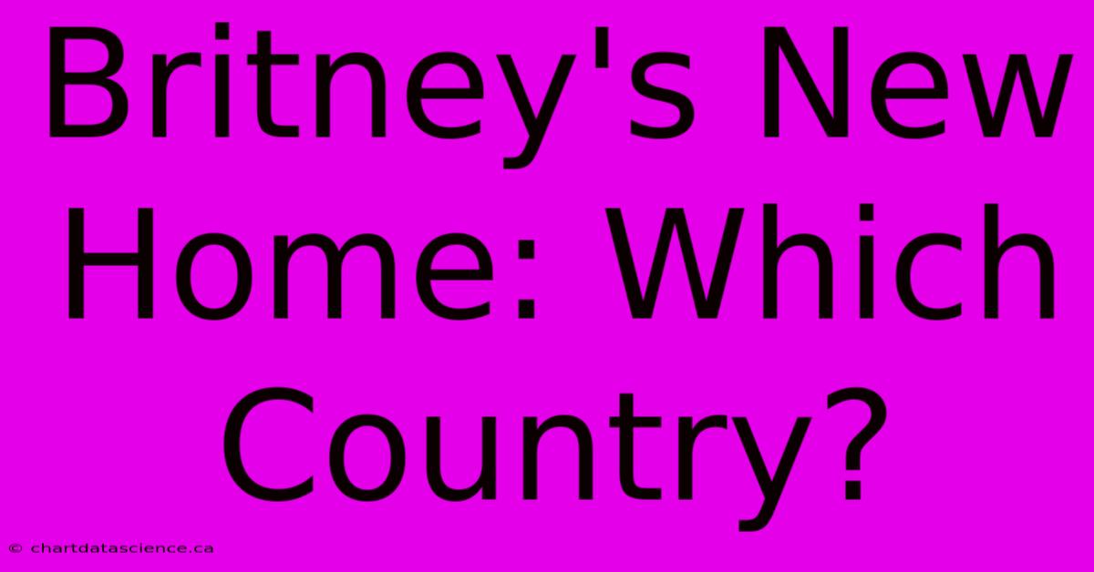 Britney's New Home: Which Country?