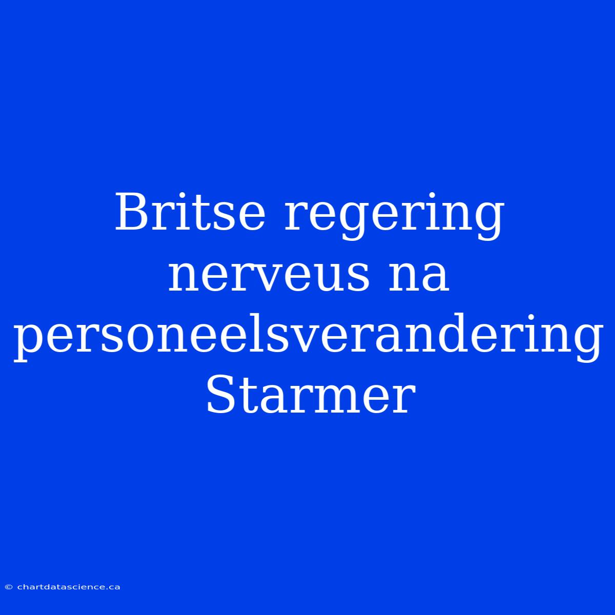 Britse Regering Nerveus Na Personeelsverandering Starmer