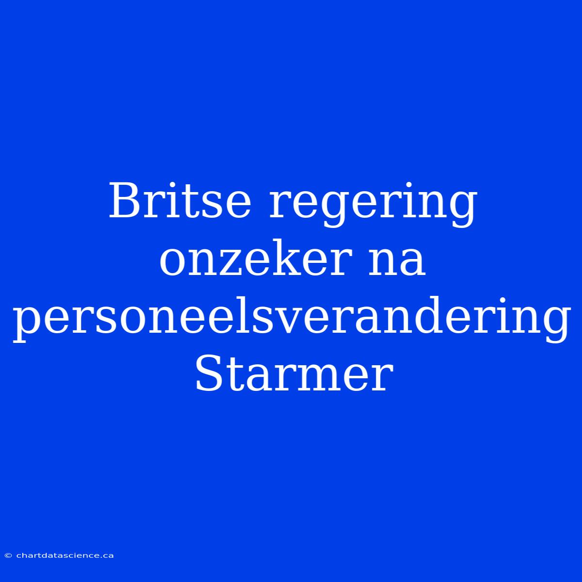 Britse Regering Onzeker Na Personeelsverandering Starmer