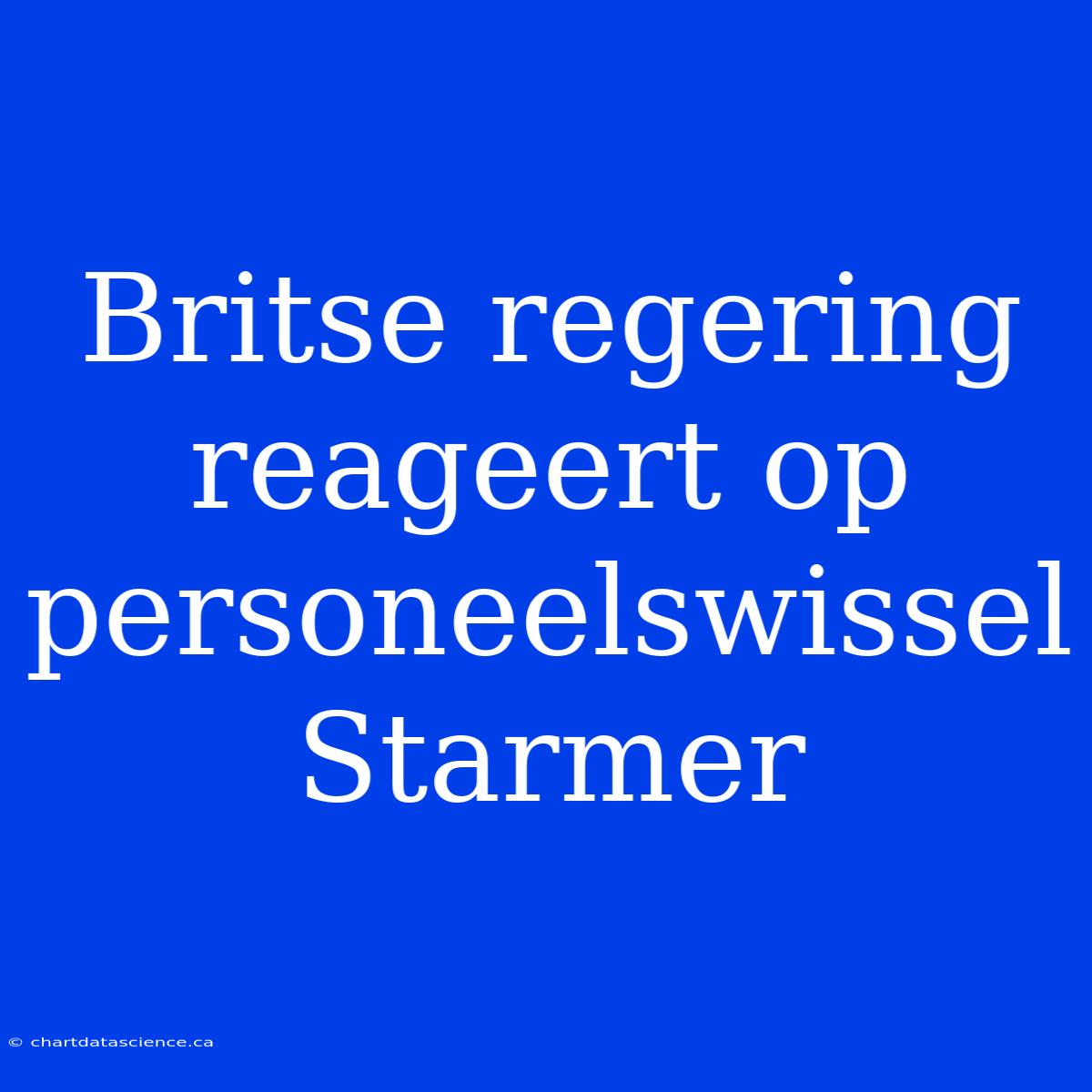 Britse Regering Reageert Op Personeelswissel Starmer