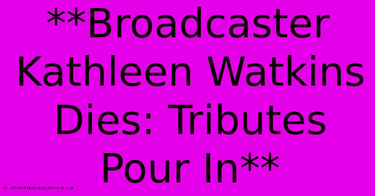 **Broadcaster Kathleen Watkins Dies: Tributes Pour In** 