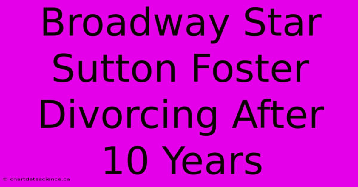 Broadway Star Sutton Foster Divorcing After 10 Years 