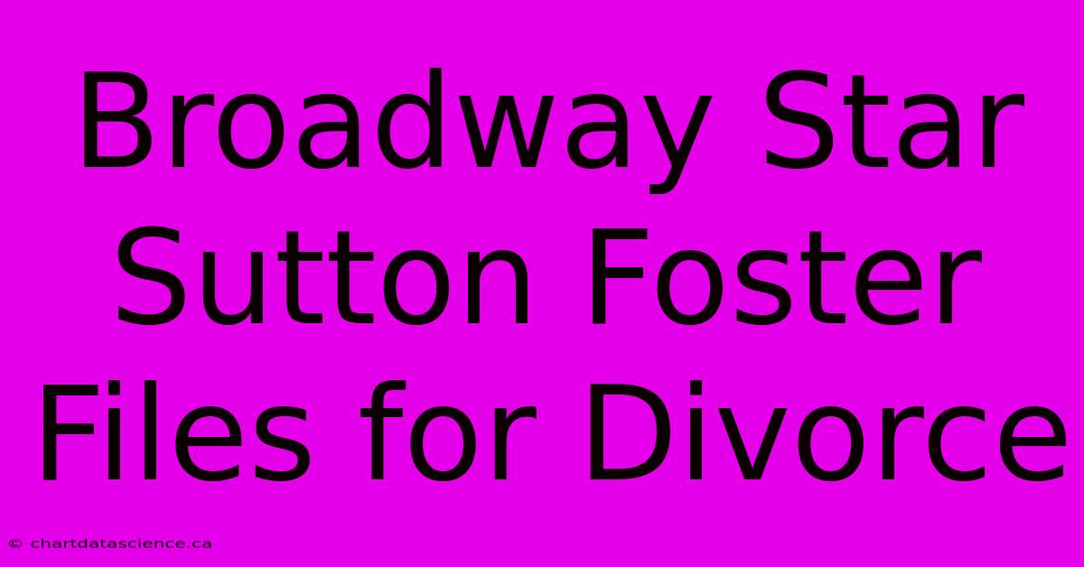 Broadway Star Sutton Foster Files For Divorce