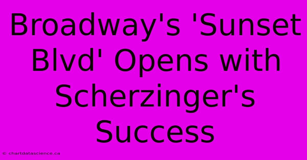 Broadway's 'Sunset Blvd' Opens With Scherzinger's Success