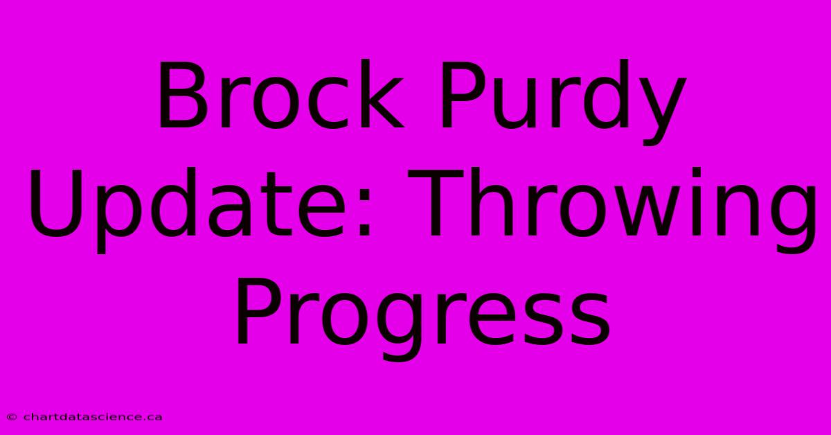 Brock Purdy Update: Throwing Progress