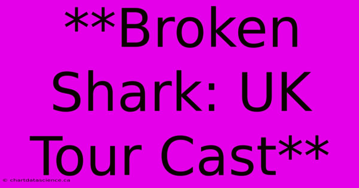 **Broken Shark: UK Tour Cast**