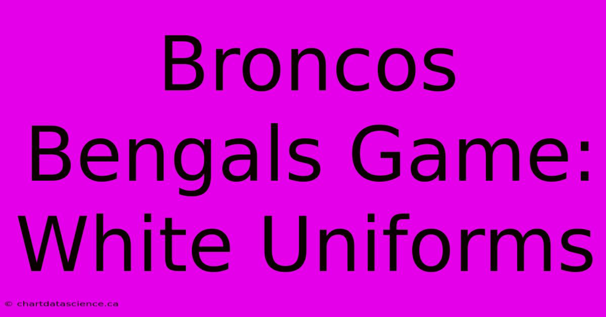 Broncos Bengals Game: White Uniforms