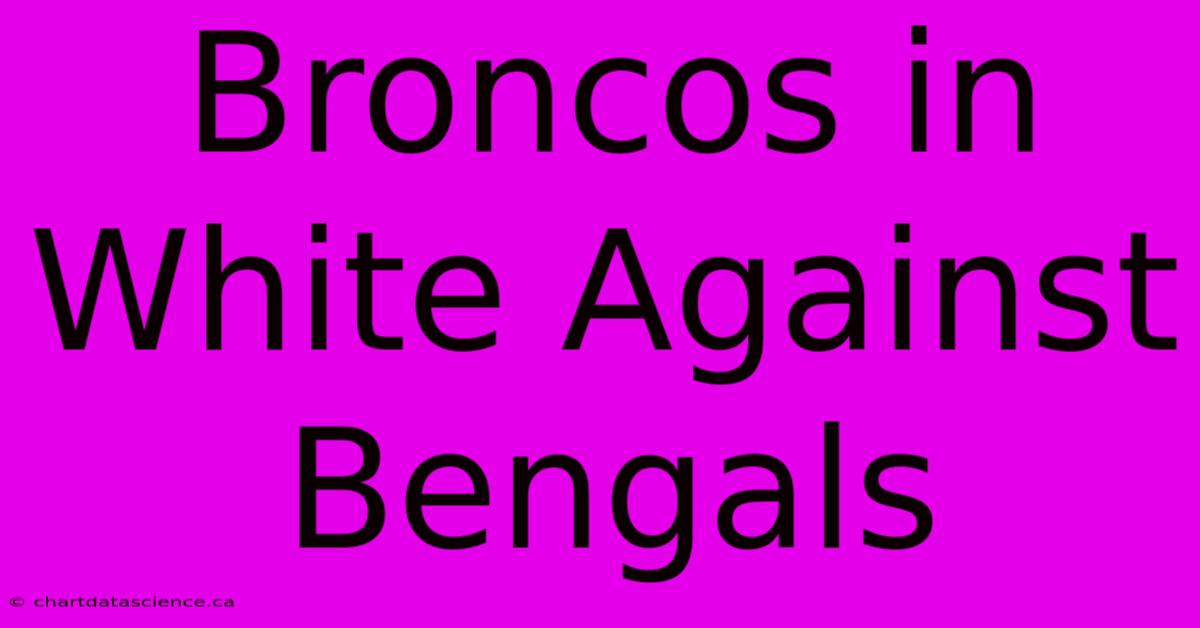 Broncos In White Against Bengals