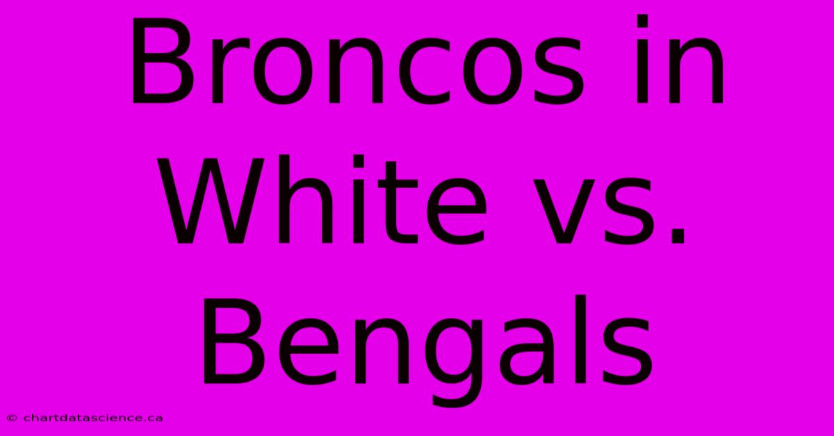 Broncos In White Vs. Bengals