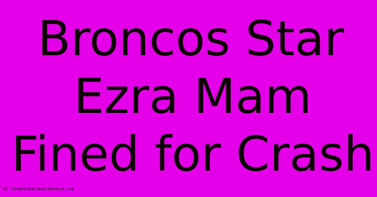 Broncos Star Ezra Mam Fined For Crash