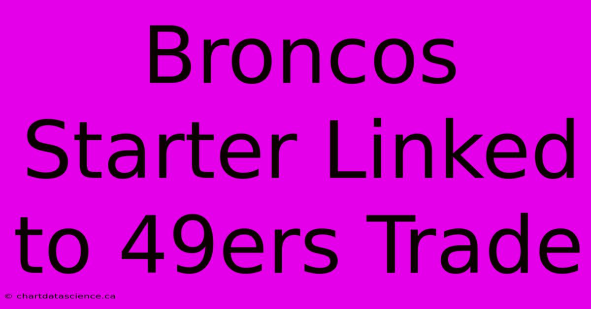 Broncos Starter Linked To 49ers Trade