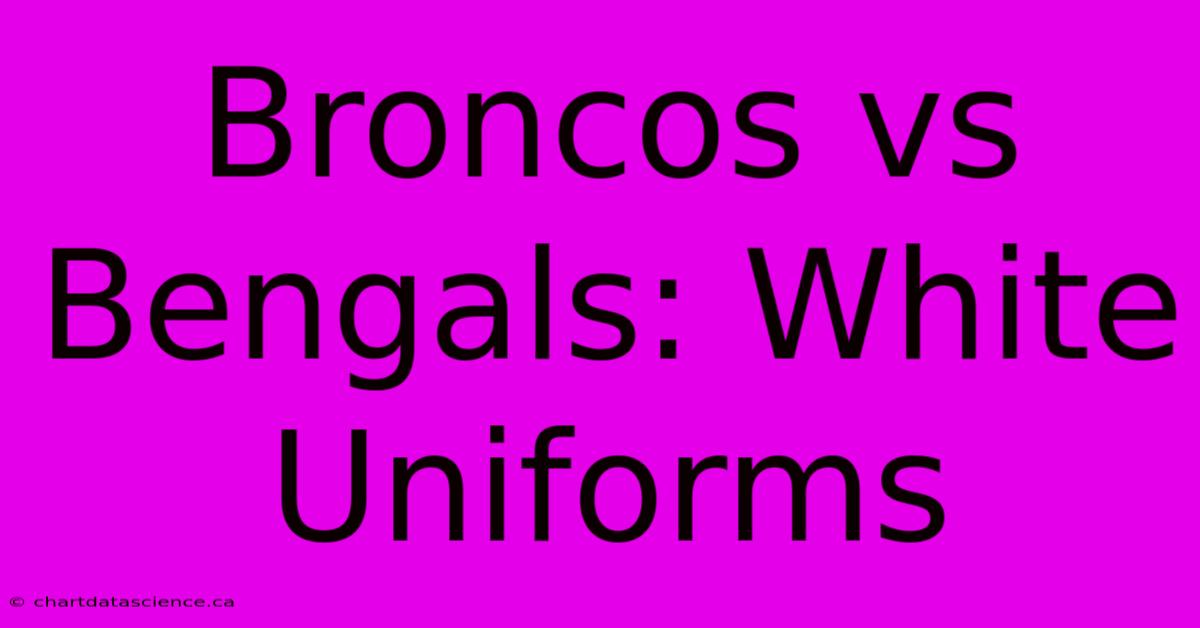 Broncos Vs Bengals: White Uniforms