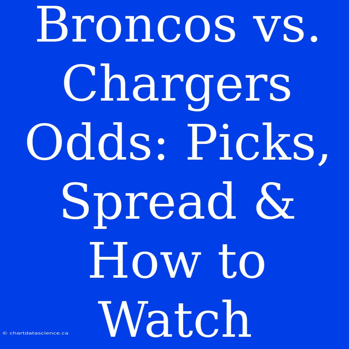 Broncos Vs. Chargers Odds: Picks, Spread & How To Watch