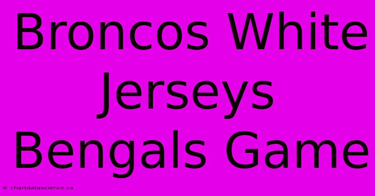 Broncos White Jerseys Bengals Game