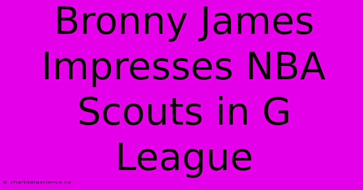 Bronny James Impresses NBA Scouts In G League