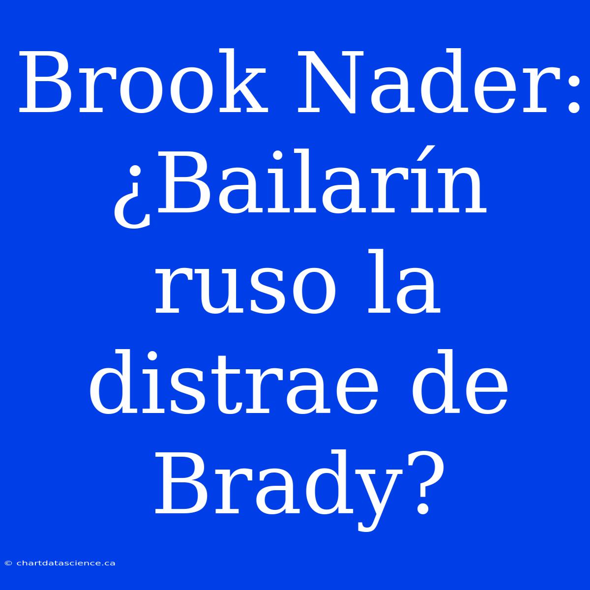 Brook Nader: ¿Bailarín Ruso La Distrae De Brady?