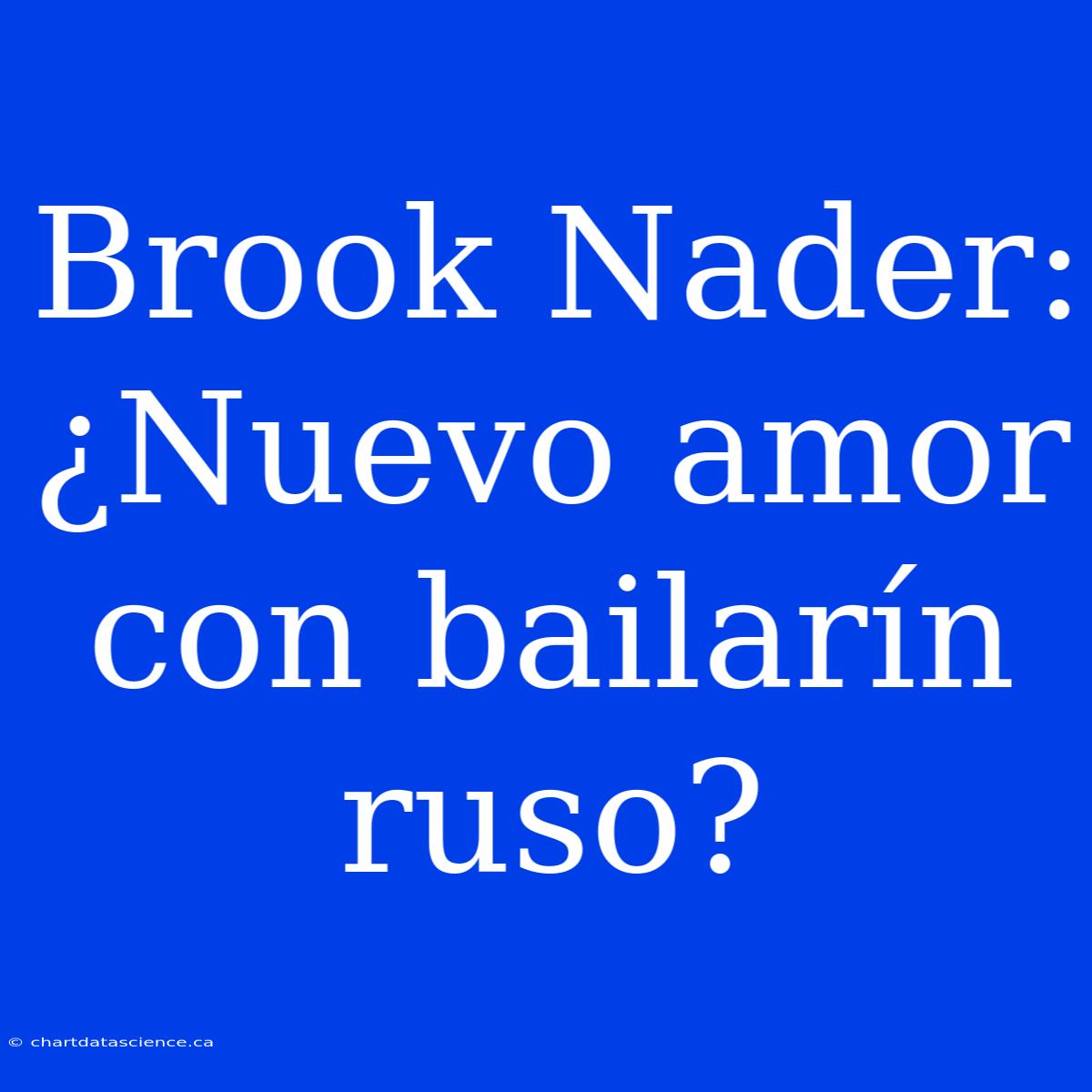 Brook Nader: ¿Nuevo Amor Con Bailarín Ruso?