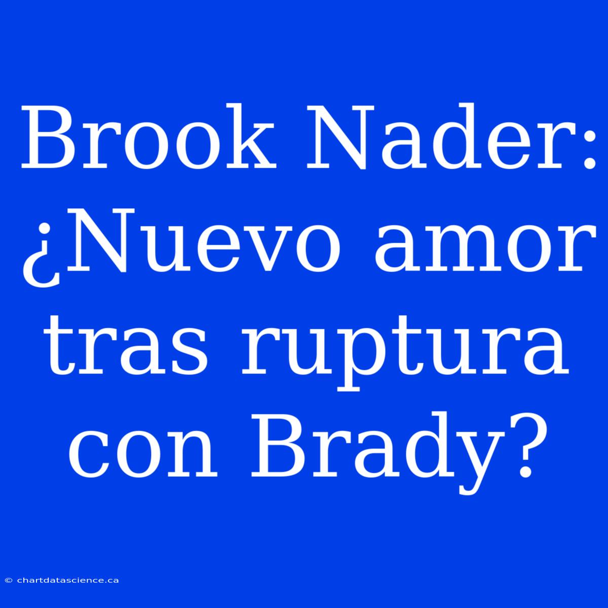 Brook Nader: ¿Nuevo Amor Tras Ruptura Con Brady?