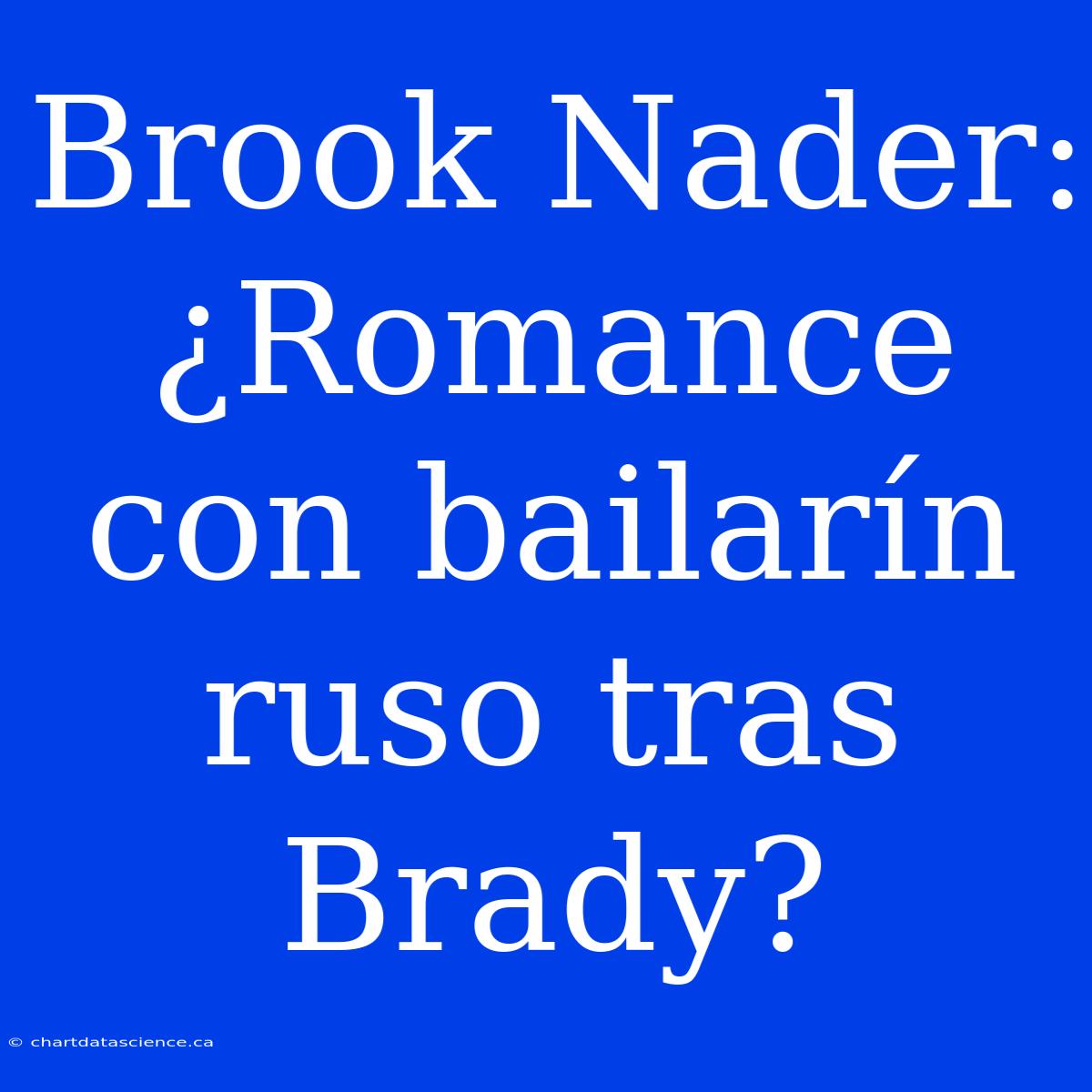 Brook Nader: ¿Romance Con Bailarín Ruso Tras Brady?