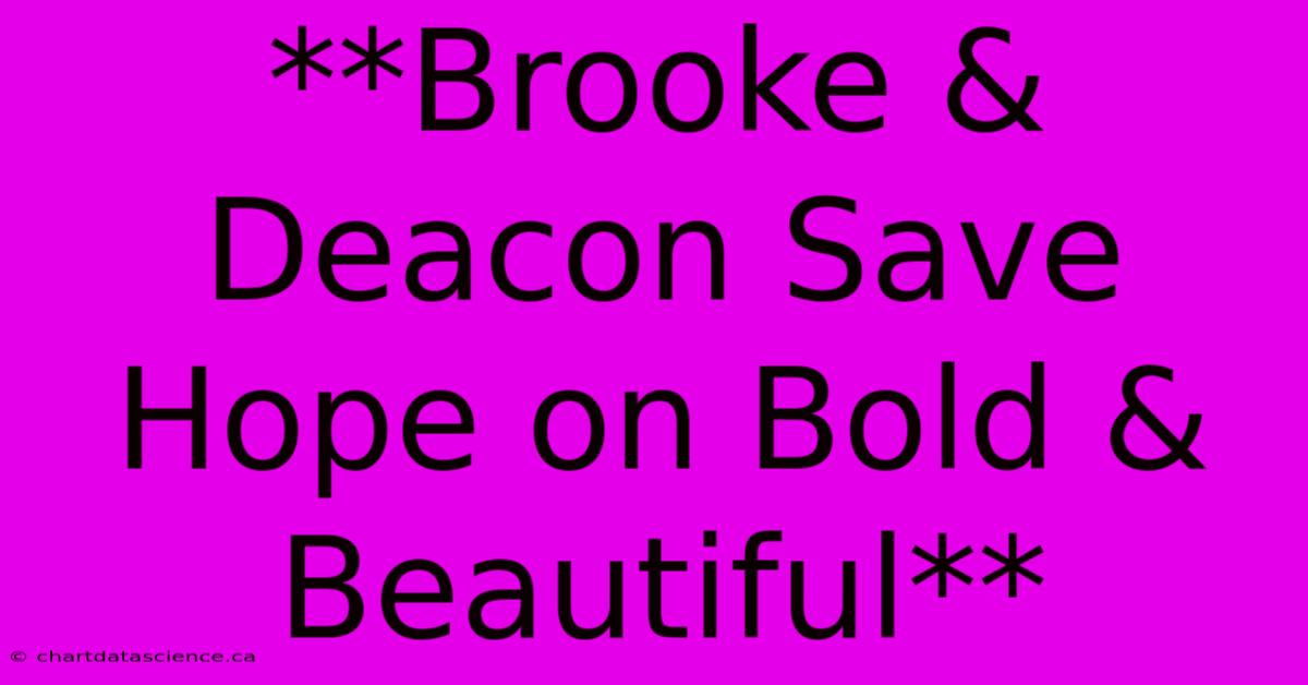 **Brooke & Deacon Save Hope On Bold & Beautiful** 