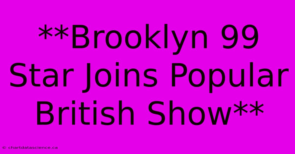 **Brooklyn 99 Star Joins Popular British Show**