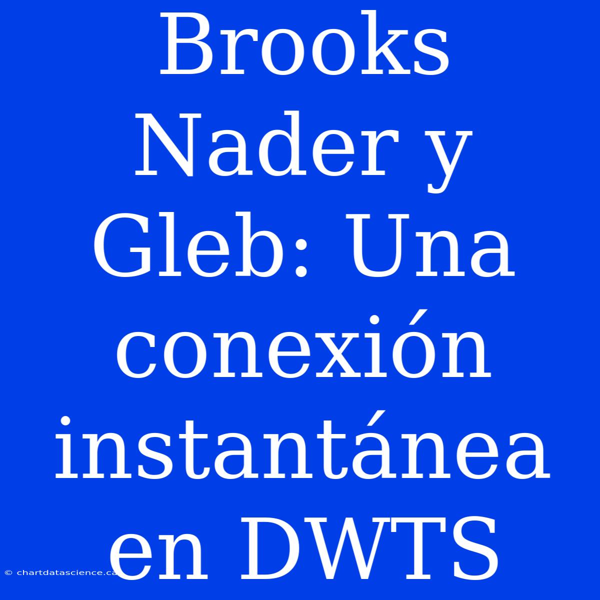 Brooks Nader Y Gleb: Una Conexión Instantánea En DWTS