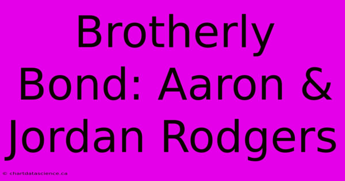 Brotherly Bond: Aaron & Jordan Rodgers