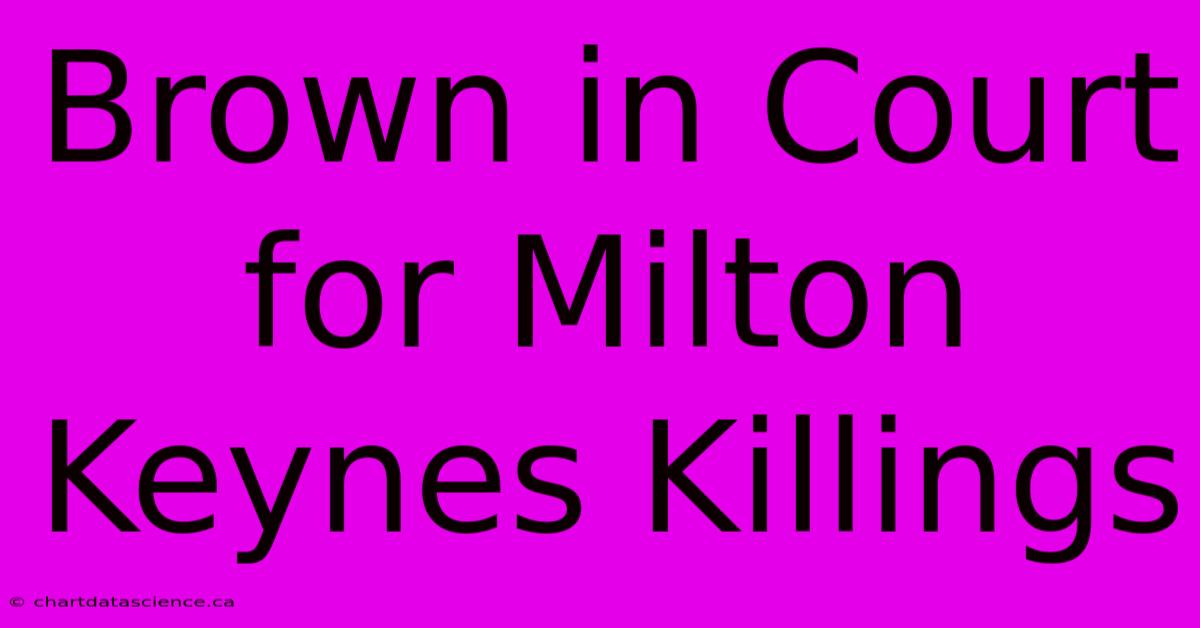 Brown In Court For Milton Keynes Killings