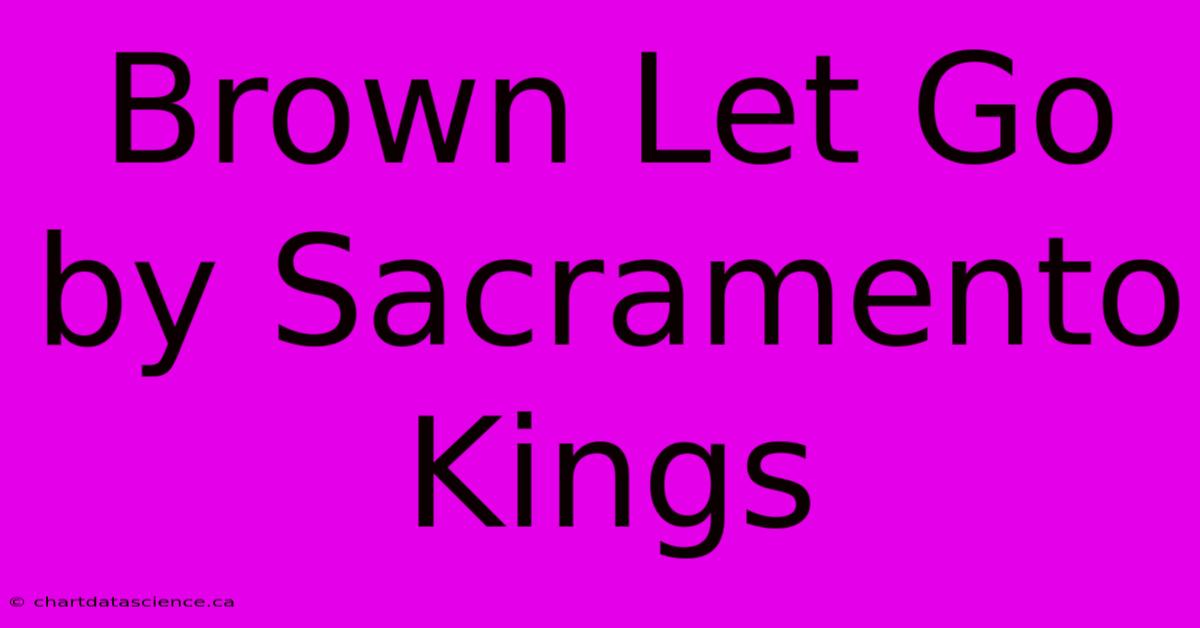 Brown Let Go By Sacramento Kings