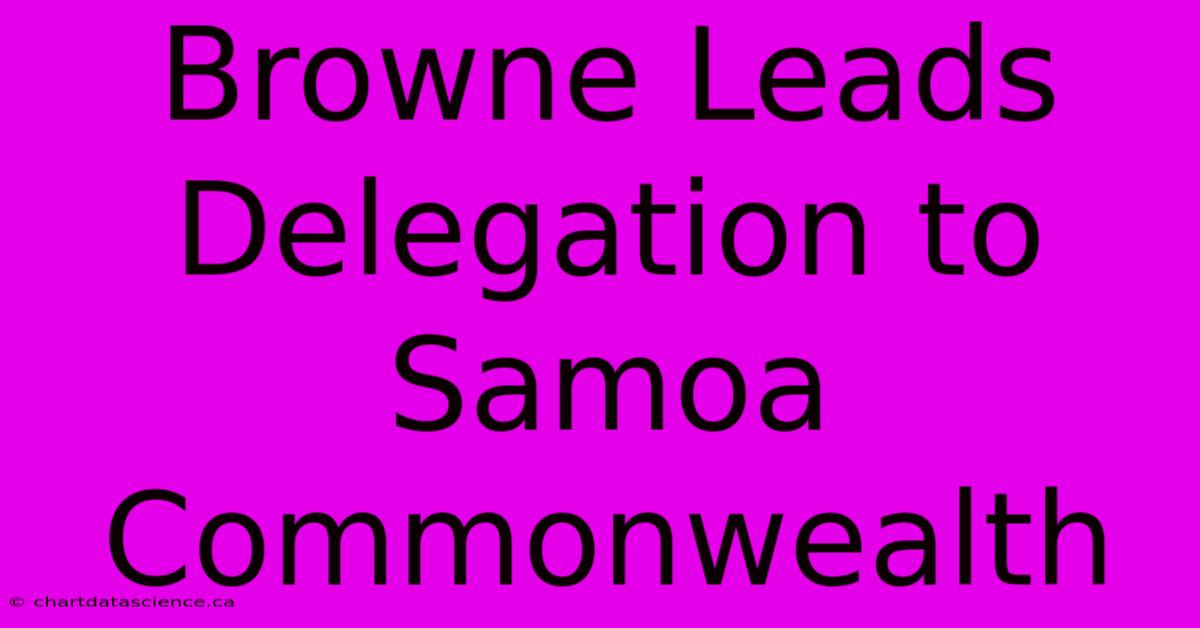 Browne Leads Delegation To Samoa Commonwealth 