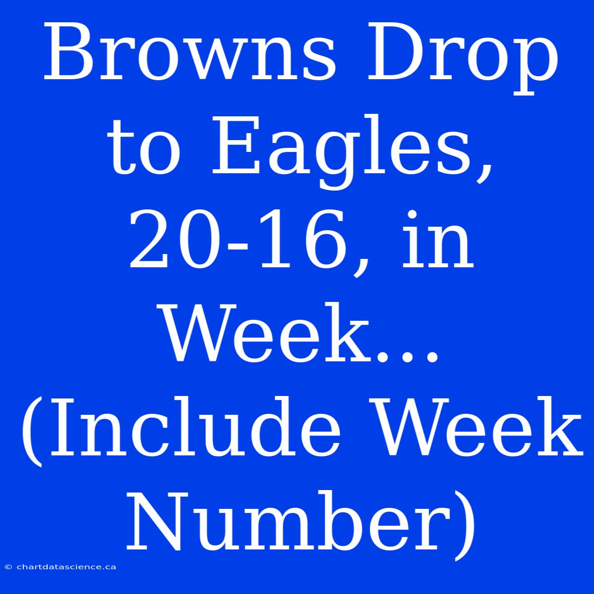 Browns Drop To Eagles, 20-16, In Week... (Include Week Number)