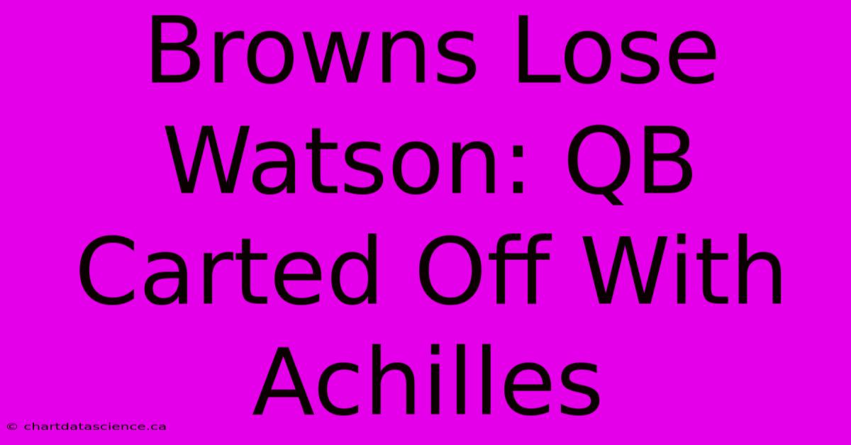 Browns Lose Watson: QB Carted Off With Achilles 