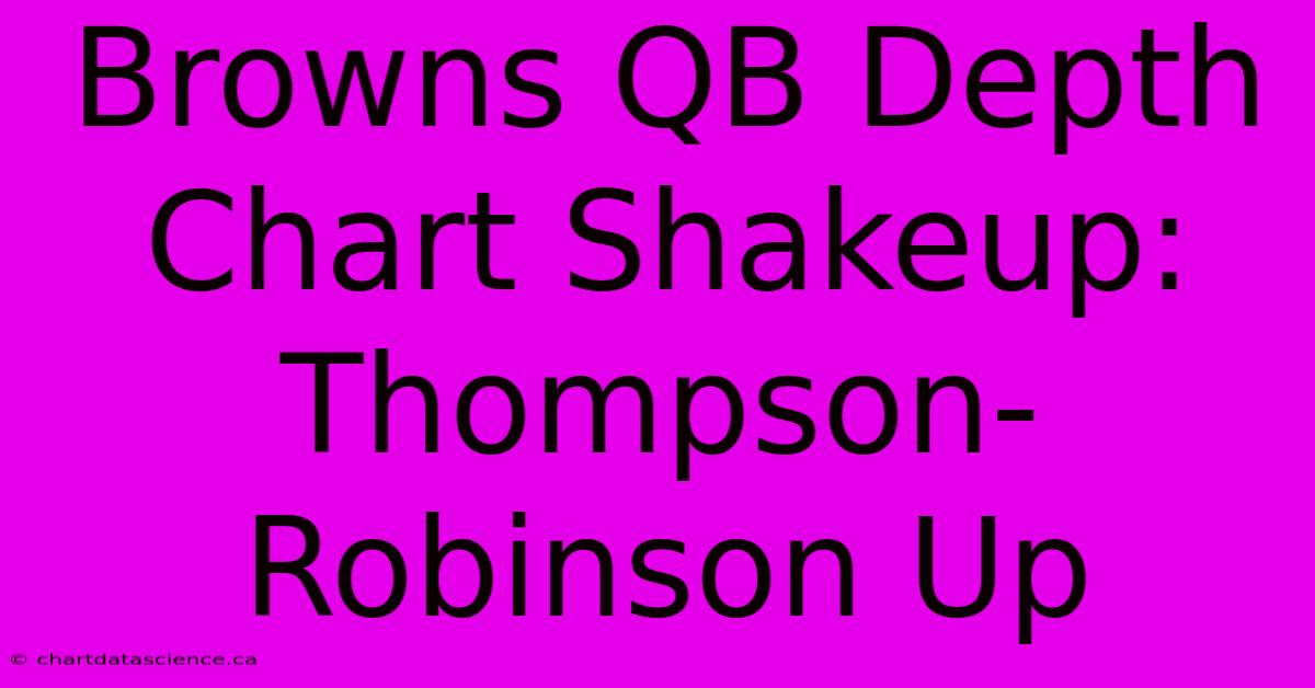 Browns QB Depth Chart Shakeup: Thompson-Robinson Up