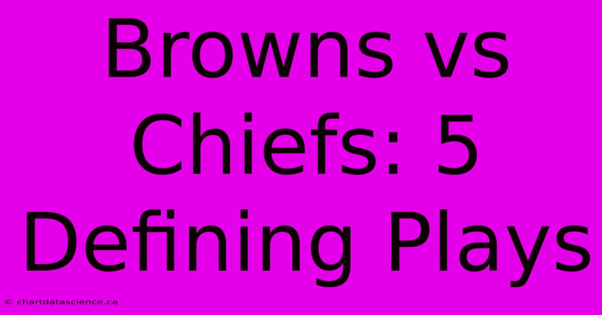 Browns Vs Chiefs: 5 Defining Plays