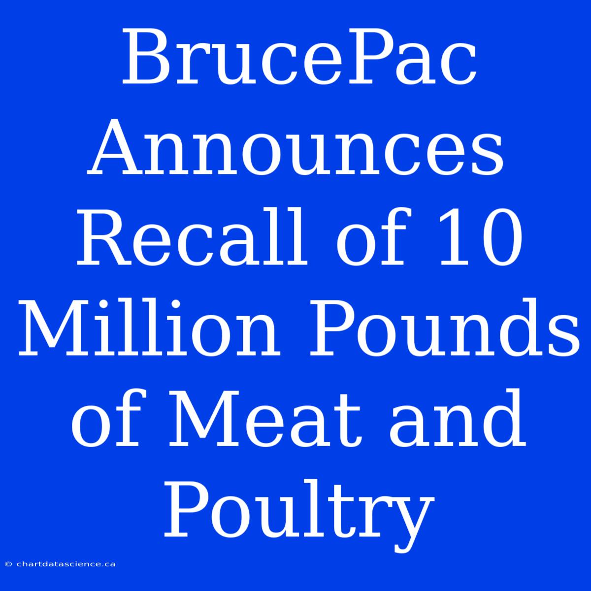 BrucePac Announces Recall Of 10 Million Pounds Of Meat And Poultry