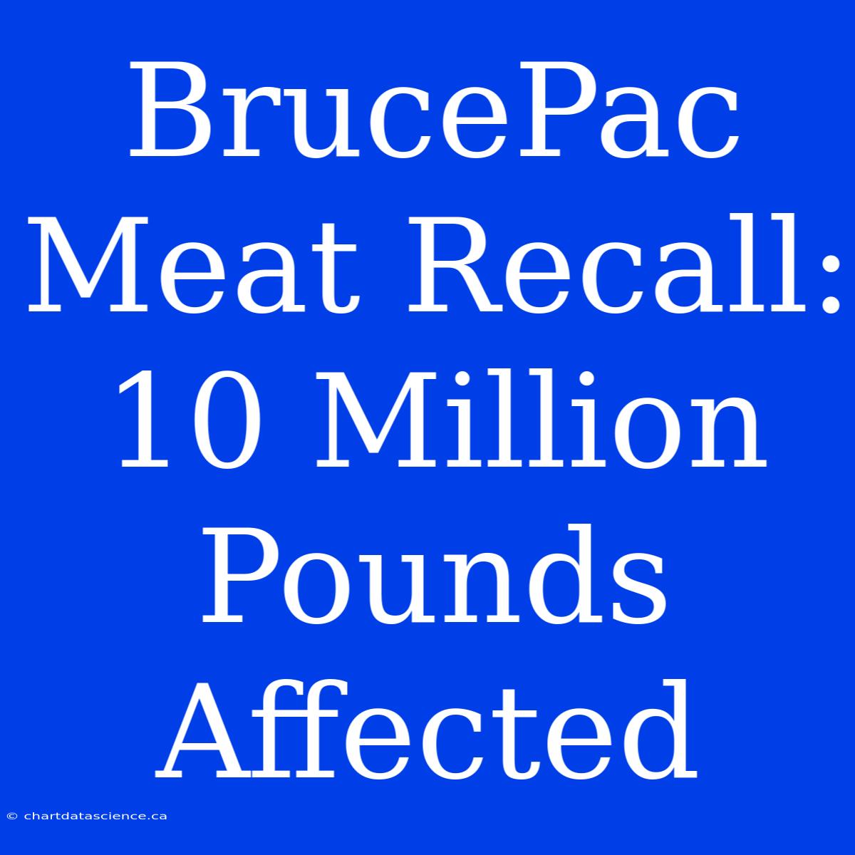 BrucePac Meat Recall: 10 Million Pounds Affected